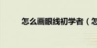 怎么畫眼線初學者(怎么畫眼線)