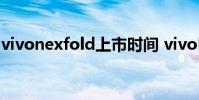 vivonexfold上市時間 vivoNEXFold多少錢