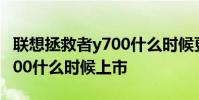 聯想拯救者y700什么時候更新 聯想拯救者Y700什么時候上市
