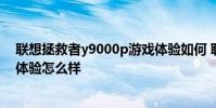 聯想拯救者y9000p游戲體驗如何 聯想拯救者Y9000P游戲體驗怎么樣