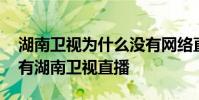 湖南衛視為什么沒有網絡直播 網上為什么沒有湖南衛視直播