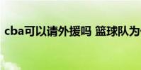 cba可以請外援嗎 籃球隊為什么要加入外援