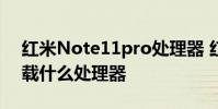 紅米Note11pro處理器 紅米note12Pro搭載什么處理器