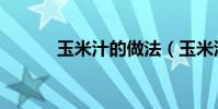 玉米汁的做法(玉米汁的做法)
