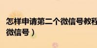 怎樣申請第二個微信號教程(怎樣申請第二個微信號)