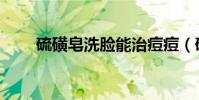 硫磺皂洗臉能治痘痘(硫磺皂洗臉)
