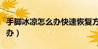 手腳冰涼怎么辦快速恢復方法(手腳冰涼怎么辦)