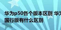 華為p50各個版本區別 華為P50Pro國際版和國行版有什么區別