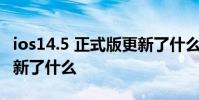 ios14.5 正式版更新了什么 iOS15.4公測版更新了什么