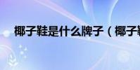 椰子鞋是什么牌子(椰子鞋是什么牌子)