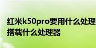 紅米k50pro要用什么處理器 紅米K50尊享版搭載什么處理器