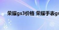 榮耀gs3價格 榮耀手表gs3外觀怎么樣
