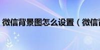 微信背景圖怎么設置(微信背景圖怎么設置)