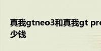 真我gtneo3和真我gt pro 真我GTNeo3多少錢