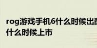 rog游戲手機6什么時候出配置 rog游戲手機6什么時候上市