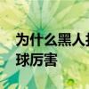 為什么黑人打籃球比較厲害 為什么黑人打籃球厲害 