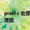 pixel c 處理器 谷歌Pixel Watch采用什么處理器 