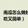 南瓜怎么做好吃又簡單又高級（南瓜怎么做好吃又簡單）