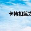 卡特扣籃為啥厲害 卡特扣籃為什么好 