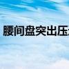 腰間盤突出壓迫神經（腰間盤突出壓迫神經）