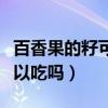 百香果的籽可以吃嗎怎么吃法（百香果的籽可以吃嗎）