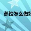 蒸餃怎么做好吃又簡單視頻（蒸餃怎么做）
