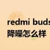 redmi buds 3有主動降噪嗎 紅米Buds4Pro降噪怎么樣 