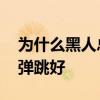 為什么黑人總是把褲子穿得很低 為什么黑人彈跳好 