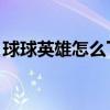 球球英雄怎么下無敵版（qq郵箱怎么發郵件）