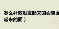 怎么補救沒發起來的面包面團(怎么補救沒發起來的面)