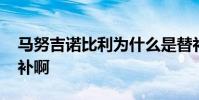馬努吉諾比利為什么是替補 為什么馬努是替補啊