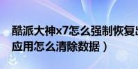 酷派大神x7怎么強制恢復出廠(酷派大神X7應用怎么清除數據)