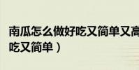 南瓜怎么做好吃又簡單又高級(南瓜怎么做好吃又簡單)