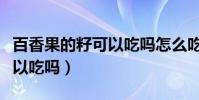 百香果的籽可以吃嗎怎么吃法(百香果的籽可以吃嗎)