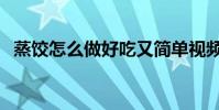 蒸餃怎么做好吃又簡單視頻(蒸餃怎么做)