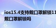 ios15.4支持戴口罩解鎖11pro iOS15.4支持戴口罩解鎖嗎