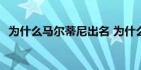 為什么馬爾蒂尼出名 為什么馬爾蒂尼出名