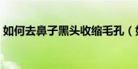如何去鼻子黑頭收縮毛孔(如何去鼻子黑頭)