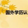 國外學歷認證最新流程（國外學歷認證）