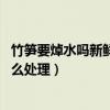 竹筍要焯水嗎新鮮竹筍怎么處理（竹筍要焯水嗎 新鮮竹筍怎么處理）