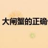 大閘蟹的正確做法大全（大閘蟹的正確做法）