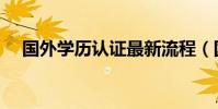 國外學歷認證最新流程(國外學歷認證)