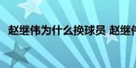 趙繼偉為什么換球員 趙繼偉為什么不上場