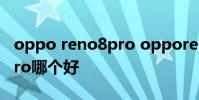 oppo reno8pro opporeno8pro和reno7pro哪個好