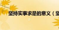 堅持實事求是的意義(堅持實事求是)