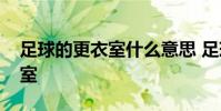 足球的更衣室什么意思 足球為什么總提更衣室