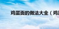 雞蛋面的做法大全(雞蛋面的做法)
