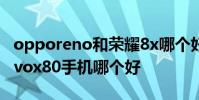 opporeno和榮耀8x哪個好 opporeno8和vivox80手機哪個好