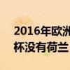 2016年歐洲杯有荷蘭隊嗎 為什么2016歐洲杯沒有荷蘭 