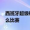 西班牙超級杯是什么比賽 西班牙超級杯是什么比賽 